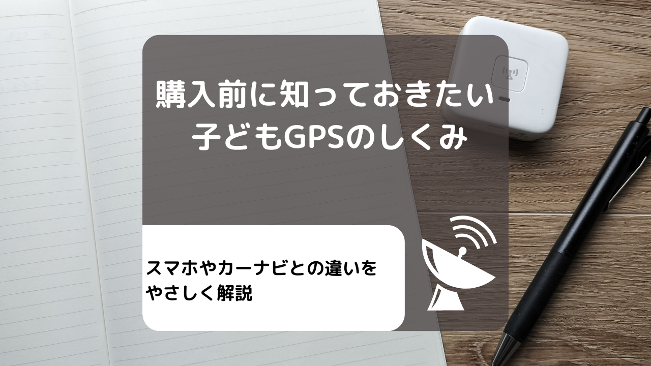 購入前に知っておきたい 子どもGPSのしくみ｜スマホやカーナビとの違いをやさしく解説